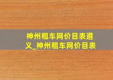 神州租车网价目表遵义_神州租车网价目表