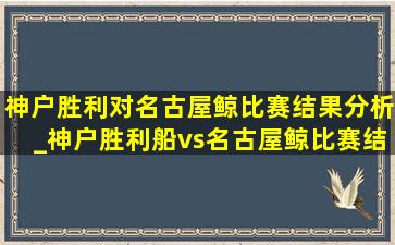 神户胜利对名古屋鲸比赛结果分析_神户胜利船vs名古屋鲸比赛结果