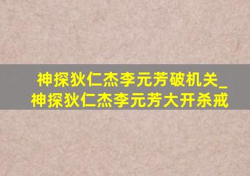 神探狄仁杰李元芳破机关_神探狄仁杰李元芳大开杀戒