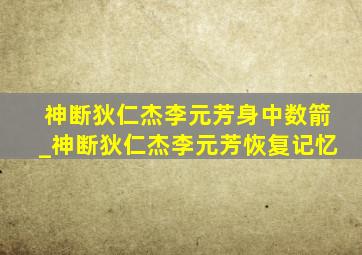 神断狄仁杰李元芳身中数箭_神断狄仁杰李元芳恢复记忆