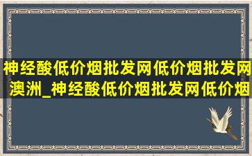 神经酸(低价烟批发网)(低价烟批发网)澳洲_神经酸(低价烟批发网)(低价烟批发网)