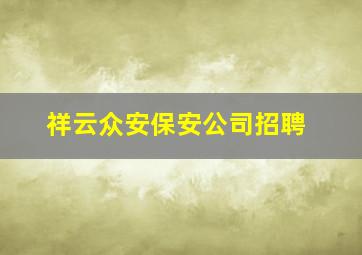 祥云众安保安公司招聘