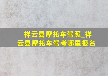 祥云县摩托车驾照_祥云县摩托车驾考哪里报名