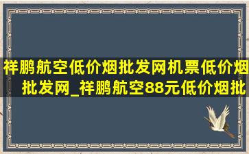 祥鹏航空(低价烟批发网)机票(低价烟批发网)_祥鹏航空88元(低价烟批发网)机票