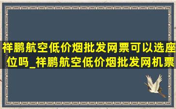 祥鹏航空(低价烟批发网)票可以选座位吗_祥鹏航空(低价烟批发网)机票