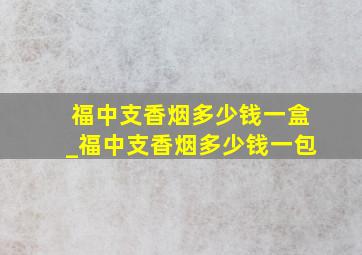 福中支香烟多少钱一盒_福中支香烟多少钱一包