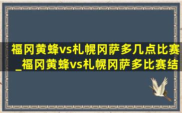 福冈黄蜂vs札幌冈萨多几点比赛_福冈黄蜂vs札幌冈萨多比赛结果