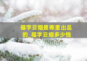 福字云烟是哪里出品的_福字云烟多少钱