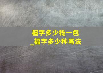 福字多少钱一包_福字多少种写法