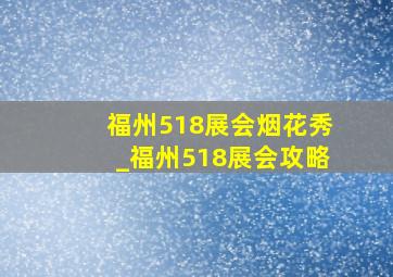 福州518展会烟花秀_福州518展会攻略