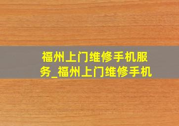 福州上门维修手机服务_福州上门维修手机