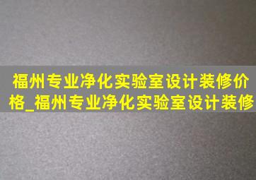 福州专业净化实验室设计装修价格_福州专业净化实验室设计装修