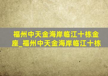 福州中天金海岸临江十栋金座_福州中天金海岸临江十栋