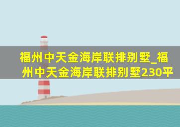 福州中天金海岸联排别墅_福州中天金海岸联排别墅230平