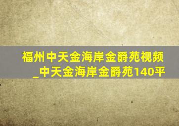 福州中天金海岸金爵苑视频_中天金海岸金爵苑140平