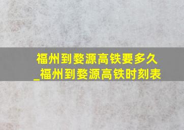 福州到婺源高铁要多久_福州到婺源高铁时刻表