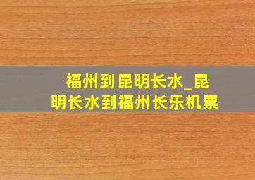 福州到昆明长水_昆明长水到福州长乐机票