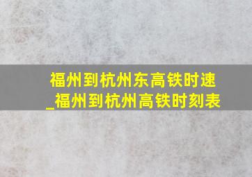 福州到杭州东高铁时速_福州到杭州高铁时刻表