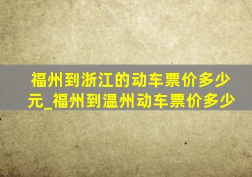 福州到浙江的动车票价多少元_福州到温州动车票价多少