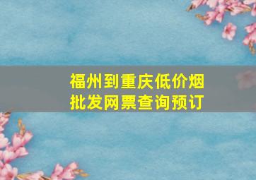 福州到重庆(低价烟批发网)票查询预订