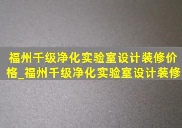 福州千级净化实验室设计装修价格_福州千级净化实验室设计装修