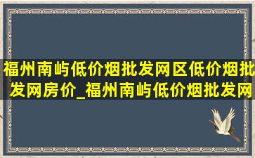 福州南屿(低价烟批发网)区(低价烟批发网)房价_福州南屿(低价烟批发网)区(低价烟批发网)规划