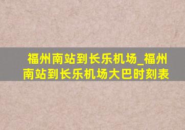 福州南站到长乐机场_福州南站到长乐机场大巴时刻表