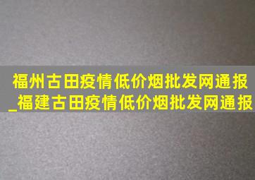 福州古田疫情(低价烟批发网)通报_福建古田疫情(低价烟批发网)通报