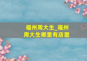 福州周大生_福州周大生哪里有店面