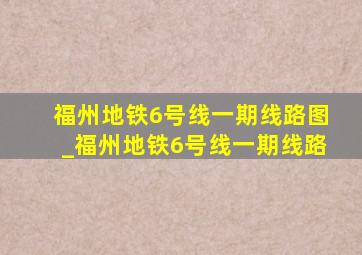 福州地铁6号线一期线路图_福州地铁6号线一期线路