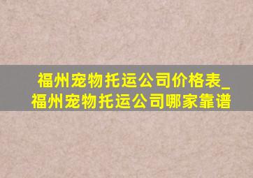 福州宠物托运公司价格表_福州宠物托运公司哪家靠谱