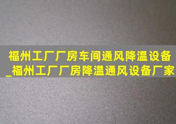 福州工厂厂房车间通风降温设备_福州工厂厂房降温通风设备厂家