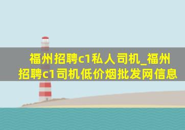 福州招聘c1私人司机_福州招聘c1司机(低价烟批发网)信息