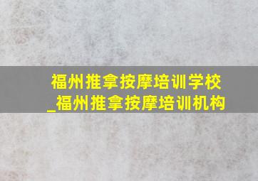 福州推拿按摩培训学校_福州推拿按摩培训机构