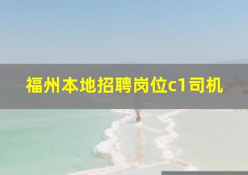 福州本地招聘岗位c1司机