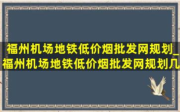 福州机场地铁(低价烟批发网)规划_福州机场地铁(低价烟批发网)规划几号线