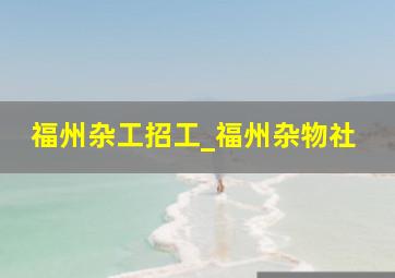 福州杂工招工_福州杂物社