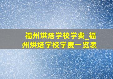 福州烘焙学校学费_福州烘焙学校学费一览表