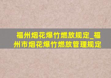 福州烟花爆竹燃放规定_福州市烟花爆竹燃放管理规定