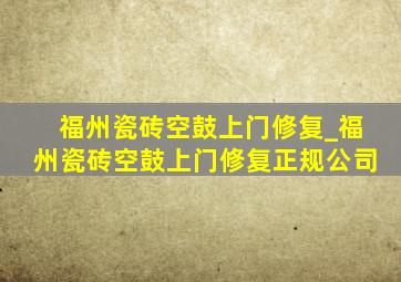 福州瓷砖空鼓上门修复_福州瓷砖空鼓上门修复正规公司