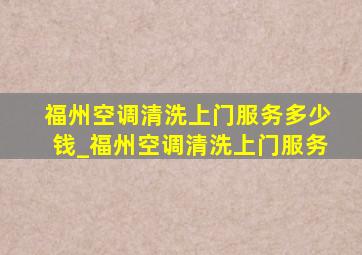 福州空调清洗上门服务多少钱_福州空调清洗上门服务