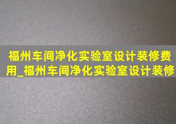 福州车间净化实验室设计装修费用_福州车间净化实验室设计装修