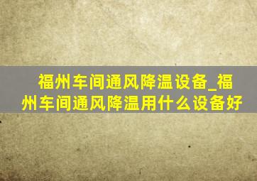 福州车间通风降温设备_福州车间通风降温用什么设备好