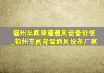 福州车间降温通风设备价格_福州车间降温通风设备厂家