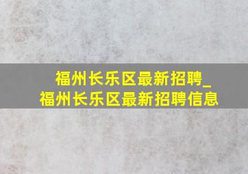 福州长乐区最新招聘_福州长乐区最新招聘信息