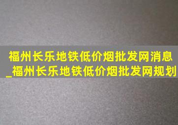 福州长乐地铁(低价烟批发网)消息_福州长乐地铁(低价烟批发网)规划