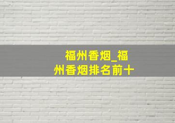 福州香烟_福州香烟排名前十