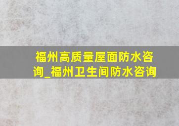 福州高质量屋面防水咨询_福州卫生间防水咨询