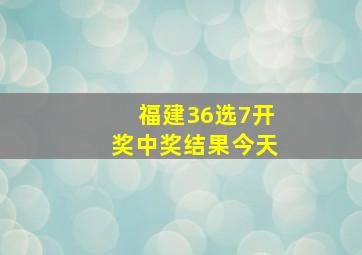 福建36选7开奖中奖结果今天