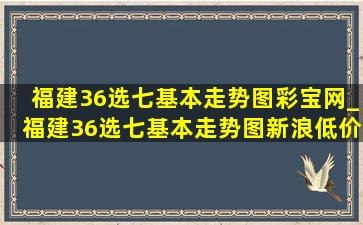 福建36选七基本走势图彩宝网_福建36选七基本走势图新浪(低价烟批发网)